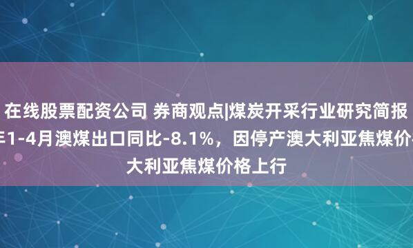 在线股票配资公司 券商观点|煤炭开采行业研究简报:25年1-4月澳煤出口同比-8.1%,因停产澳大利亚焦煤价格上行