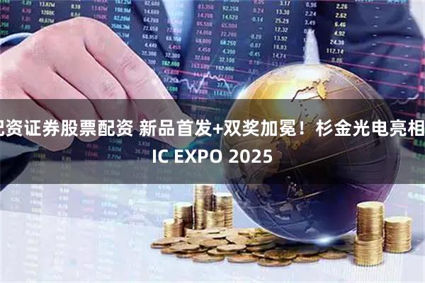 配资证券股票配资 新品首发+双奖加冕！杉金光电亮相DIC EXPO 2025