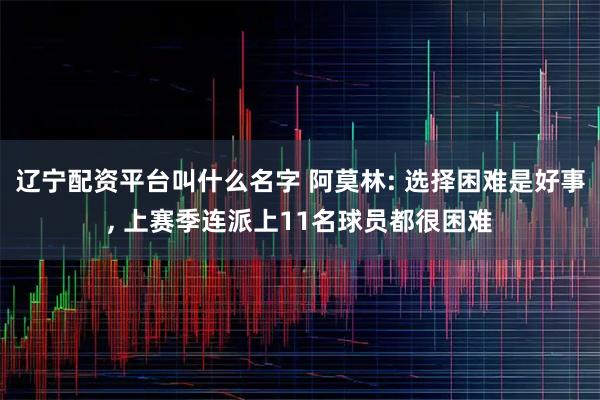 辽宁配资平台叫什么名字 阿莫林: 选择困难是好事, 上赛季连派上11名球员都很困难