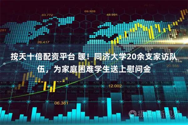 按天十倍配资平台 暖!同济大学20余支家访队伍,为家庭困难学生送上慰问金