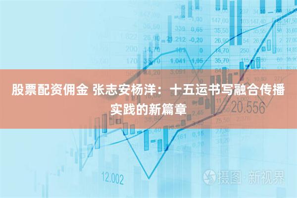 股票配资佣金 张志安杨洋:十五运书写融合传播实践的新篇章