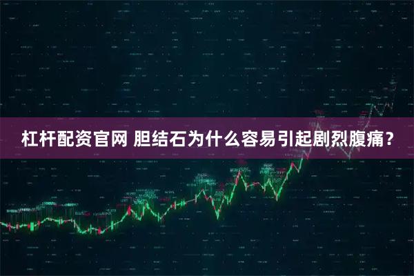 杠杆配资官网 胆结石为什么容易引起剧烈腹痛？