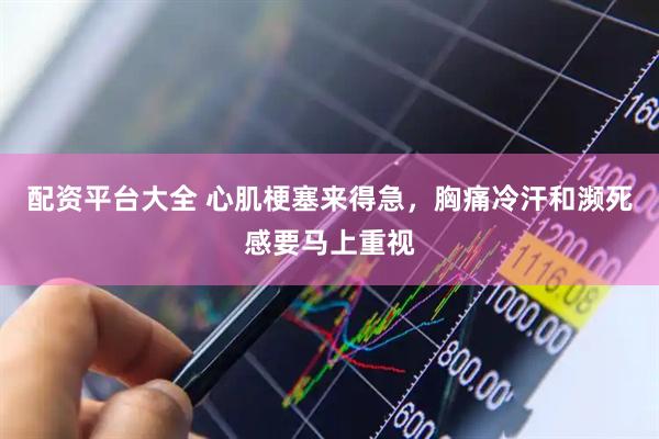 配资平台大全 心肌梗塞来得急，胸痛冷汗和濒死感要马上重视